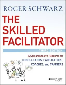 The Skilled Facilitator:  Comprehensive Resource for Consultants, Facilitators, Coaches, and Trainers